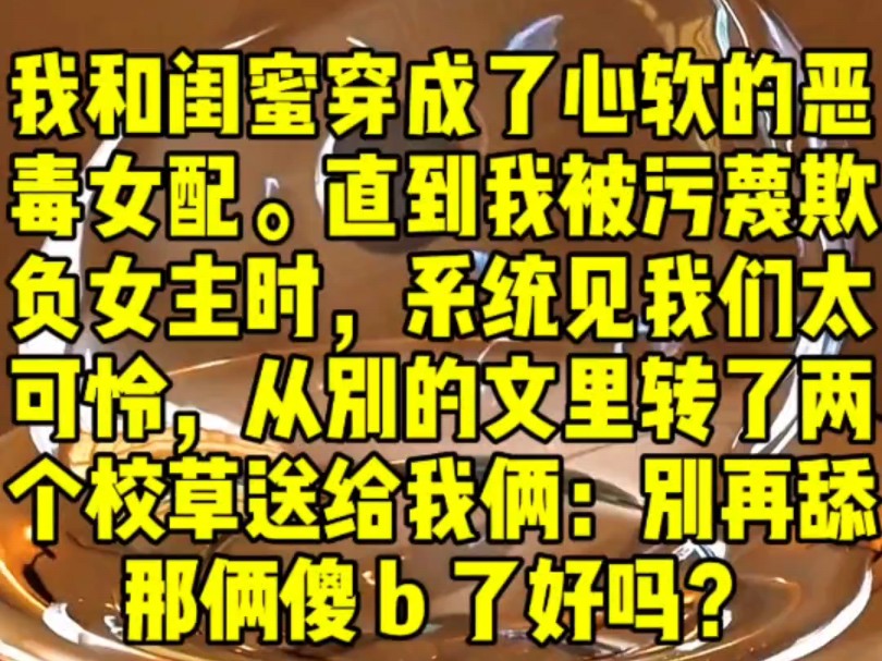 [图]《只只好野》我和闺蜜穿成了心软的恶毒女配。直到我被污蔑欺负女主时，系统见我们太可怜，从别的文里转了两个校草送给我俩：别再舔那俩傻 b 了好吗？