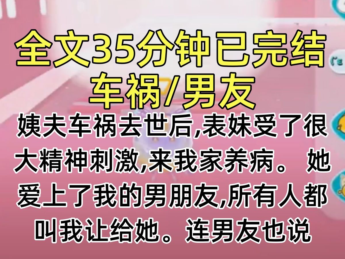 【完结文】姨夫车祸去世后,表妹受了很大精神刺激,来我家养病. 她爱上了我的男朋友,所有人都叫我让给她.连男友也说:「予柔,她已经这么可怜了,...