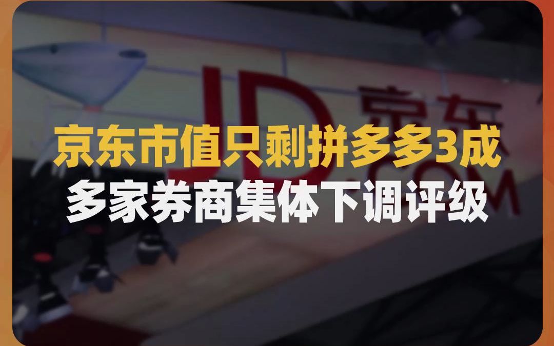 京东被看衰,市值只剩拼多多3成,几乎是拼多多的零头,多家券商集体下调评级哔哩哔哩bilibili