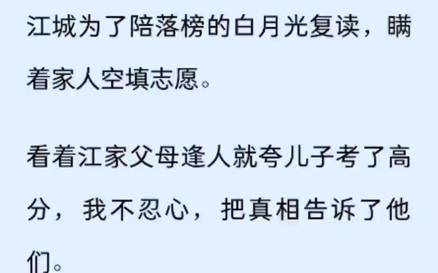 (全文)江城为了陪落榜的白月光复读,瞒着家人空填志愿. 看着江家父母逢人就夸儿子考了高分,我不忍心,把真相告诉了他们. 江父江母勃然大怒,逼...