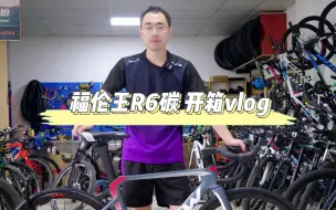 Download Video: 开箱vlog-福伦王R6碳