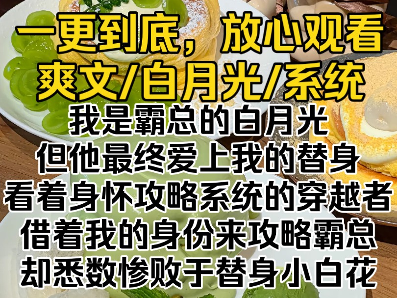 [图]（完结文）我是霸总的白月光，但他最终爱上我的替身。看着身怀攻略系统的穿越者，借着我的身份来攻略霸总，却悉数惨败于替身小白花。