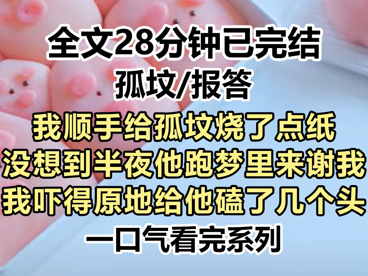 【完结文】我顺手给孤坟烧了点纸,没想到半夜他跑梦里来谢我,我吓得原地给他磕了几个头,醒来之后发现原来这一切...哔哩哔哩bilibili