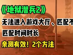 下载视频: 地狱潜兵2无法匹配、无法进入、联机失败、无法加入游戏大厅亲测2个有效解决办法