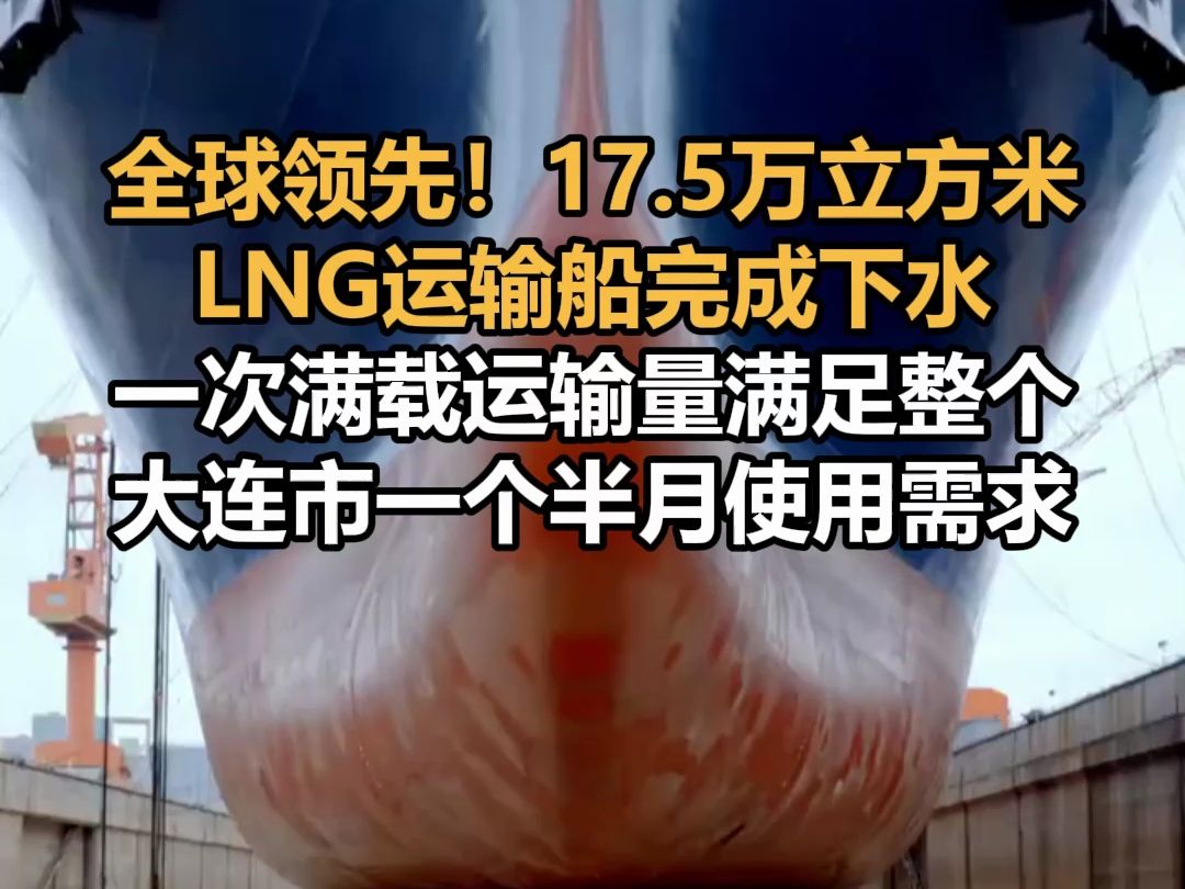 全球领先!17.5万立方米LNG运输船完成下水,一次满载运输量满足整个大连市一个半月使用需求哔哩哔哩bilibili