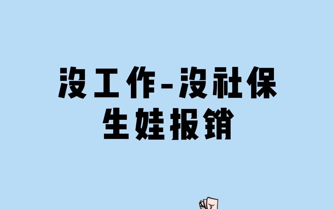 生娃的报销有很多种,没有工作没社保同样也能报!!哔哩哔哩bilibili