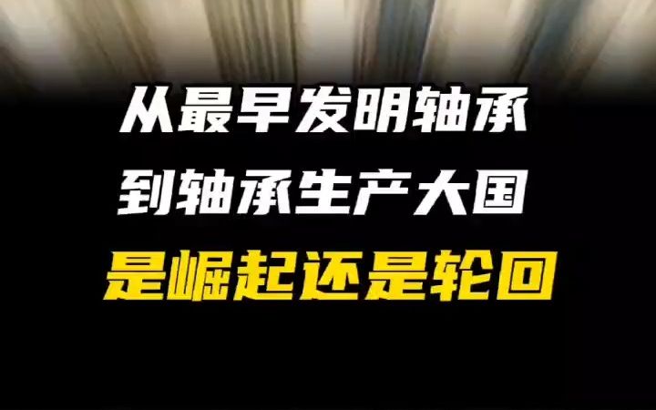 从最早发明轴承到轴承生产大国,是重新崛起,还是千年轮回?哔哩哔哩bilibili