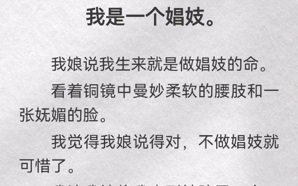 我是一个娼妓.我娘说我生来就是做娼妓的命.看着铜镜中曼妙柔软的腰肢和一张妩媚的脸.我觉得我娘说得对,不做娼妓就可惜了.我让我娘将我卖到妓...