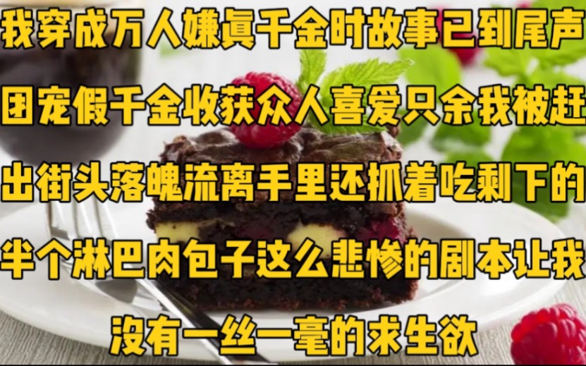 我穿成万人嫌真千金时,故事已到尾声.团宠假千金收获众人喜爱,只余我被赶出街头,落魄流离,手里还抓着吃剩下的半个淋巴肉包子.这么悲惨的剧本让...