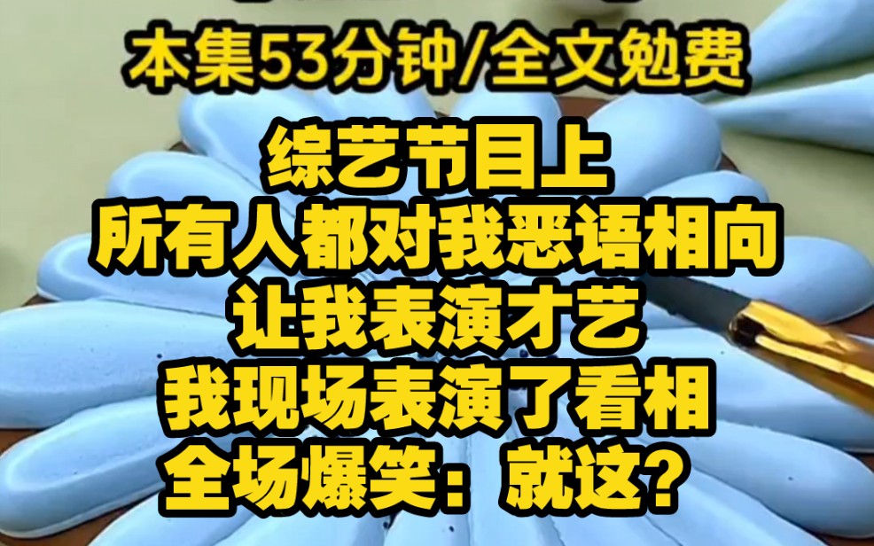 [图]【异能玄学】综艺节目上，所有人都对我恶语相向，大家都起哄让我表演才艺。我想了想准备表演看相，全场爆笑。知名男星更是嘲讽问我怎么收费，我微微一笑，看相免费，但后果