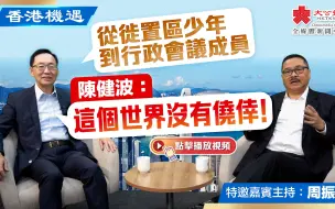 Download Video: 香港机遇｜从徙置区少年到行政会议成员　陈健波：这个世界没有侥幸！｜特邀嘉宾主持：周振基（EP18）