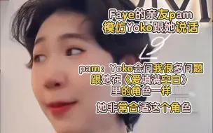 Download Video: 【FayeYoko】Faye的亲友pam模仿Yoko跟她说话pam：Yoko会问我很多问题，跟她在《爱填满空白》里的角色一样，她非常合适这个角色