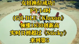 Download Video: 下午16时，(G)I-DLE《Klaxon》领涨1830创新高。实时日榜超过《Sticky》，来到第5。