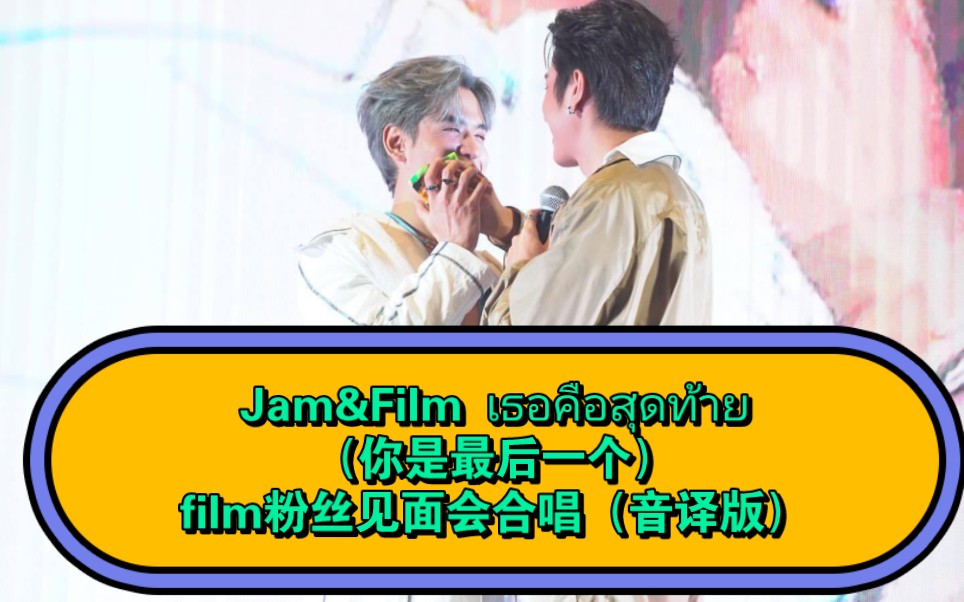 Jam&Film เธอคือสุดท้าย（你是最后一个）film粉丝见... 哔哩哔哩