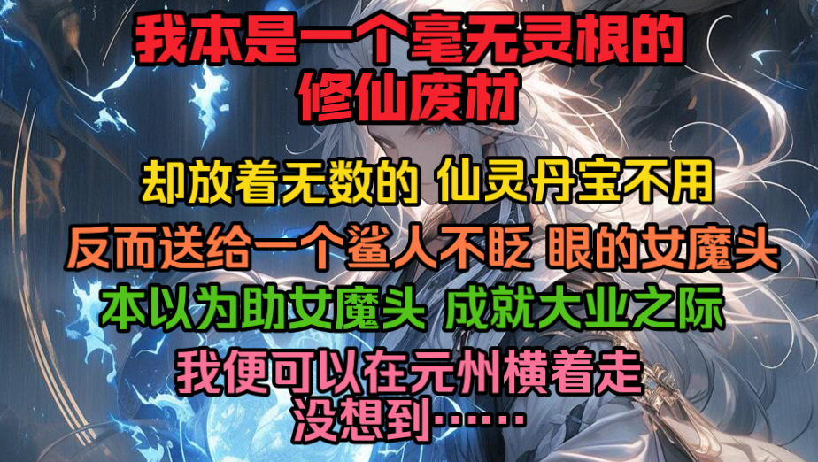 [图]你本是一个毫无灵根的修仙废材，却放着无数仙灵丹宝不用，反而全都送给一个鲨人不眨眼的女魔头。本以为助女魔头成就大业之际，自己就可以在元州横着走，可没想到…