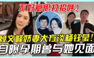 下载视频: 赖文峰娇妻大方谈杨钰莹，自曝孕期曾与她见面，不好意思打招呼