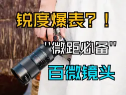 Tải video: 首发1799，锐度爆表的全画幅百微镜头 | 契卡100mmF2.8 2X微距镜头深度使用报告