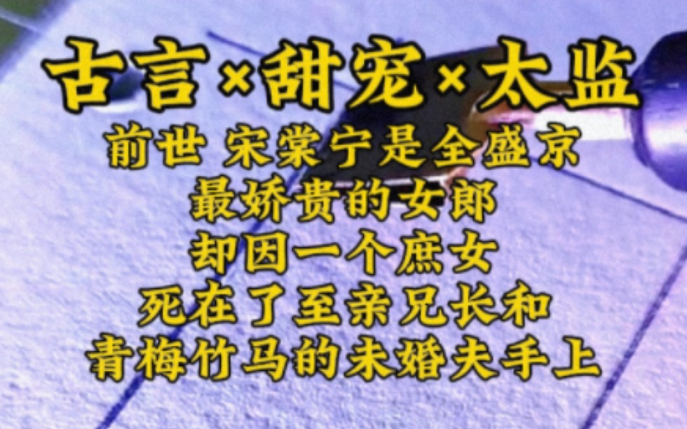 【全文完结】古言*甜宠*太监前世, 宋业宁是全盛京最金贵的女郎,却因一个庶女,死在了至亲兄长和青梅竹马韵未婚夫手上.哔哩哔哩bilibili