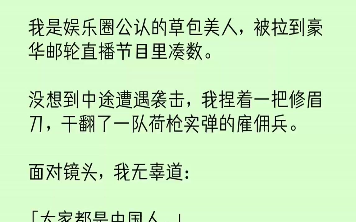 【完结文】我是娱乐圈公认的草包美人,被拉到豪华邮轮直播节目里凑数.没想到中途遭遇袭击,我捏着一把修眉刀,干翻了一队荷枪实弹的雇佣...哔哩哔哩...