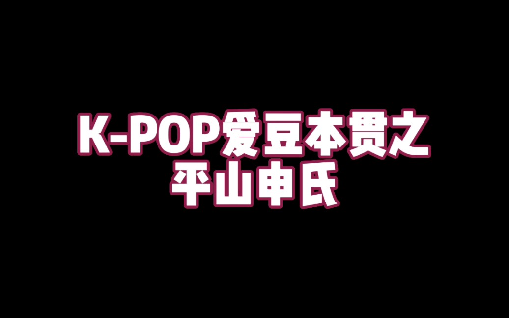 KPOP爱豆本贯之 平山申氏哔哩哔哩bilibili