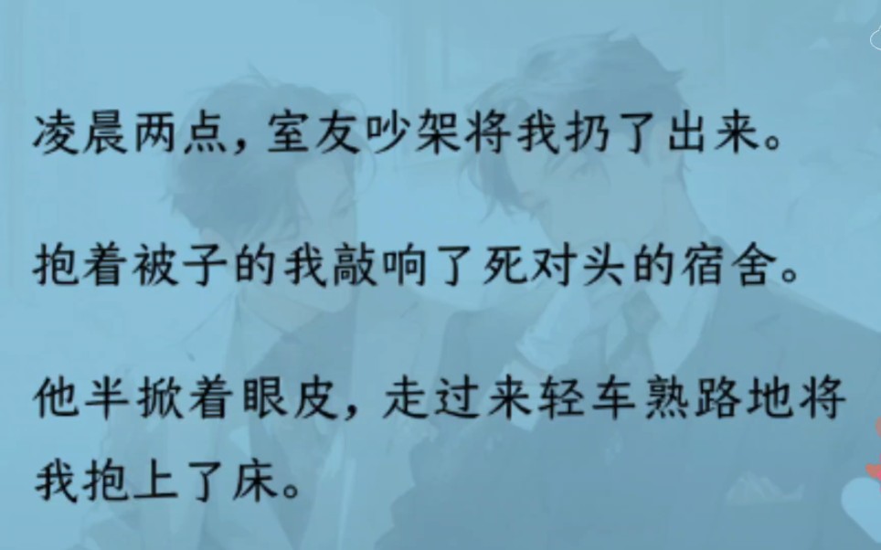 【双男主】(全文完结)凌晨两点,室友吵架将我扔出来.我敲响死对头的宿舍.他轻车熟路地将我抱上床.“我赢了,要惩罚你,有点疼,能忍吗?”我:...