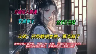 Скачать видео: 【完结文】一口气看完斗破同人爽文【斗破：开局截胡女神，萧炎崩了】有声书，萧寒穿越斗破世界，觉醒二合一系统，开局获得三千焱炎火！