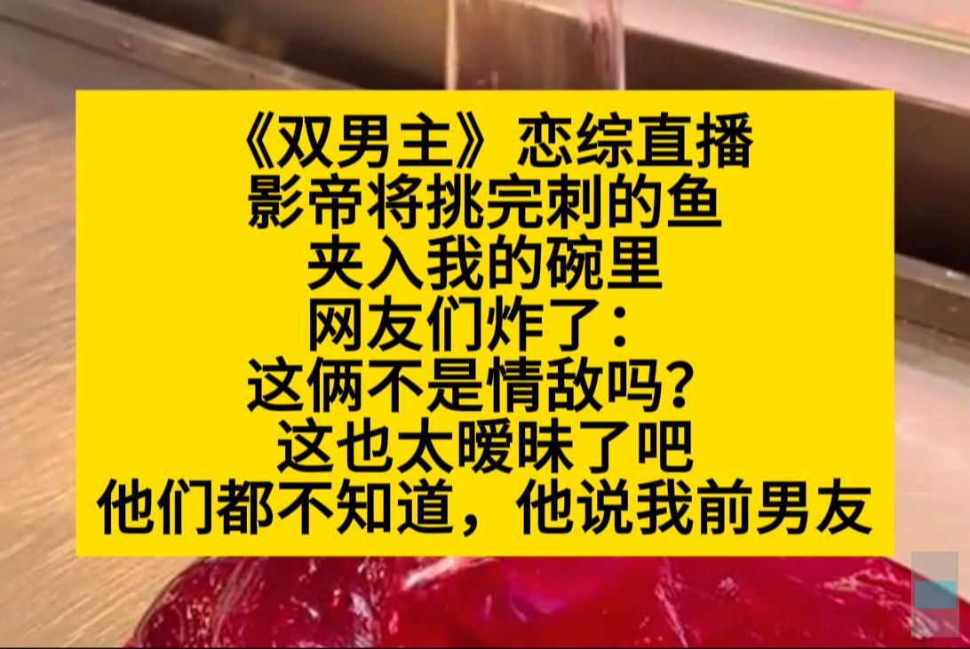 原耽推文 恋综直播,影帝将挑完刺的鱼肉夹给了我,网友炸了:他俩不是情敌吗?怎么肥事……哔哩哔哩bilibili