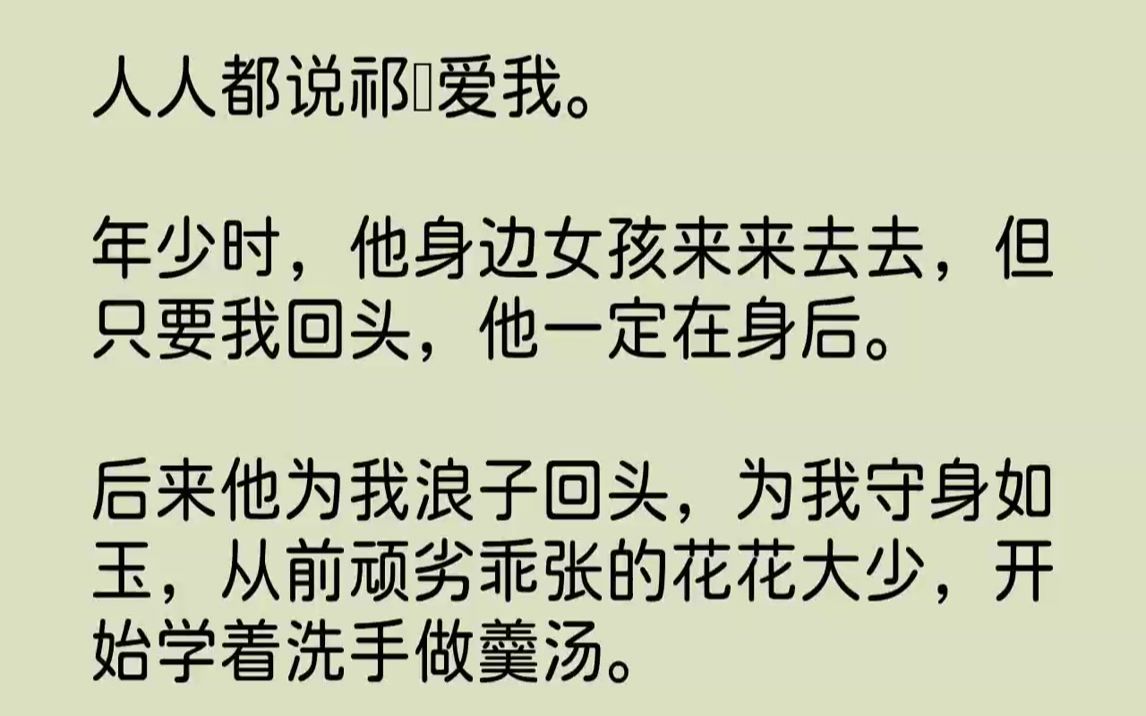 [图]【全文已完结】人人都说祁峥爱我。年少时，他身边女孩来来去去，但只要我回头，他一定在身后。后来他为我浪子回头，为我守身如玉，从前顽劣乖...