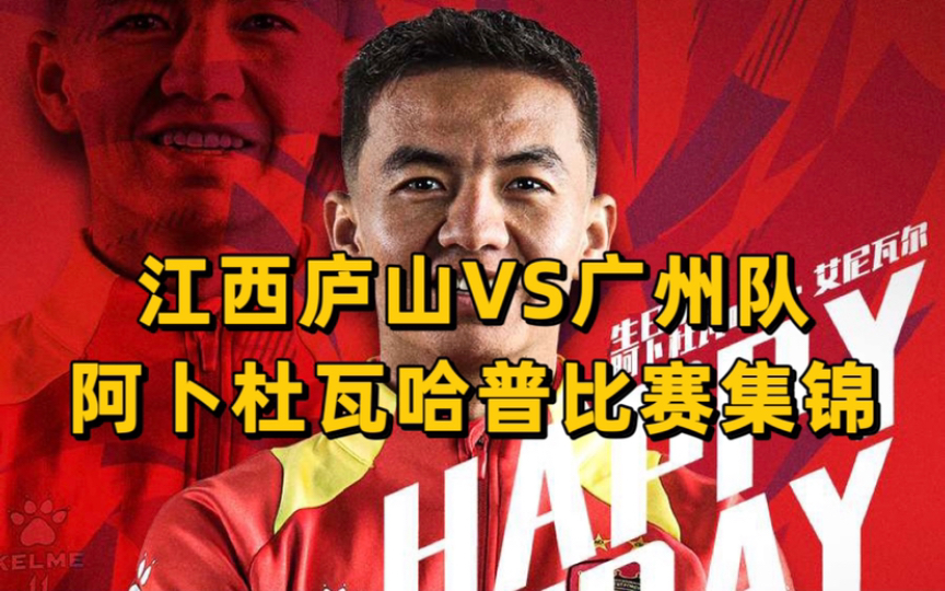 江西庐山2:5广州队;阿卜杜瓦哈普比赛集锦;新疆儿子娃娃加油!