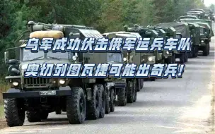 下载视频: 乌军成功伏击俄军运兵车队，奥切列图瓦捷可能出奇兵！