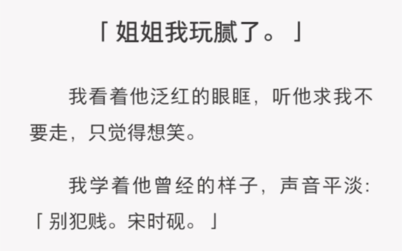 “姐姐我玩腻了”.我看着他泛红的眼眶,听他求我不要走,只觉得想笑…#《别犯贱姐姐玩腻了》#全文在汁乎哔哩哔哩bilibili