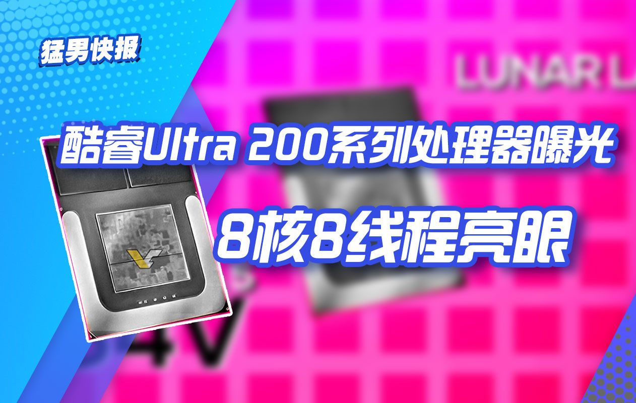 【猛男快报】酷睿Ultra 200系列处理器曝光:8核8线程亮眼哔哩哔哩bilibili