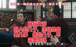 Download Video: 【双标文帝】别人的儿子，沙场热血男儿事  我的儿子，不需要历练