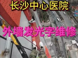 Download Video: 长沙中心医院150米外墙发光字维修