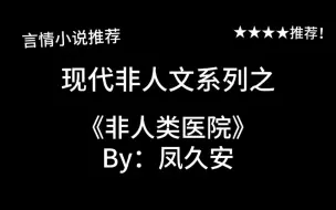 Download Video: 完结言情推文，现代非人文《非人类医院》by：凤久安，海医生，我尾巴疼～