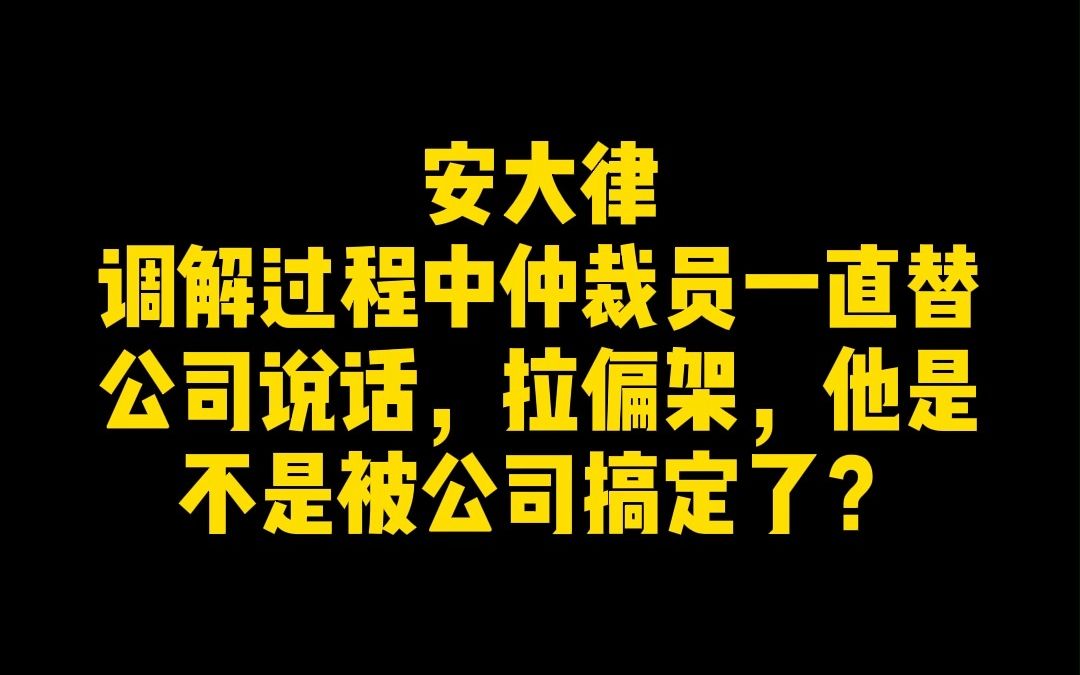 调解过程中仲裁员一直替公司说话、拉偏架,他是不是被公司搞定了?哔哩哔哩bilibili