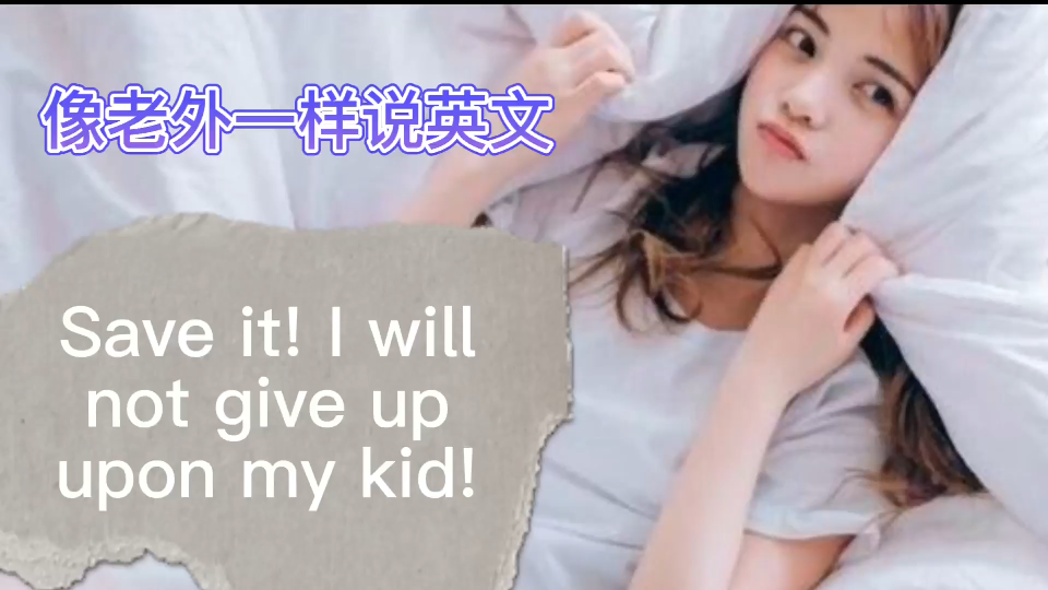 像老外一样说英文Save it! I will not give up upon my kid!哔哩哔哩bilibili