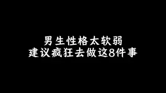 Descargar video: 男生性格太软弱，建议疯狂去做这8件事