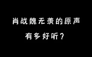 下载视频: 来品一下肖战魏无羡的原声！原声、无滤镜才是yyds！