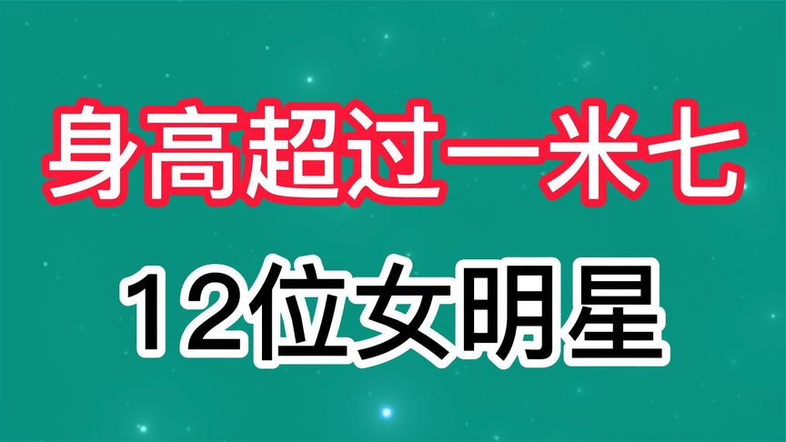 盘点身高超过一米七的12位女明星,每一位都是肤白貌美大长腿啊!