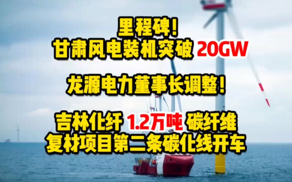 12月9日风电要闻:里程碑!甘肃风电装机突破20GW!龙源电力董事长调整!吉林化纤1.2万吨碳纤维复材项目第二条碳化线开车 #风电装机 #碳纤维复材项...