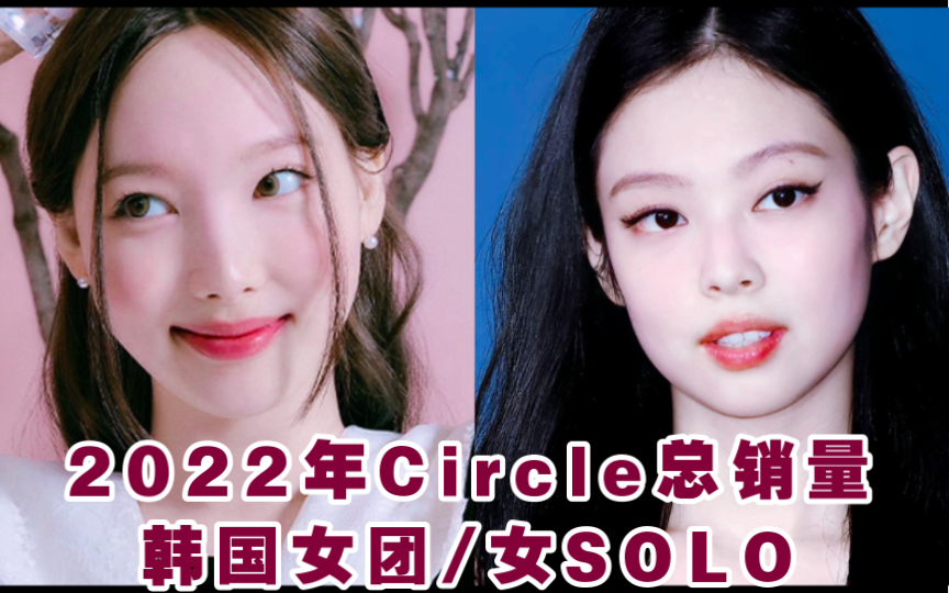 恐怖疯涨!2022年Circle韩国女团/女SOLO总销量TOP10盘点!女团即将全员百万!哔哩哔哩bilibili