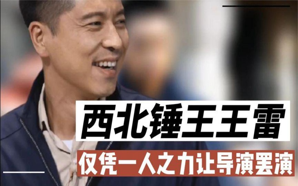 "西北锤王"王雷一人之力让导演罢演,疑似和制片人私交甚好
