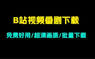 Download Video: 如何下载b站番剧？如何下载b站视频？如何批量下载？这款软件一定不能错过！