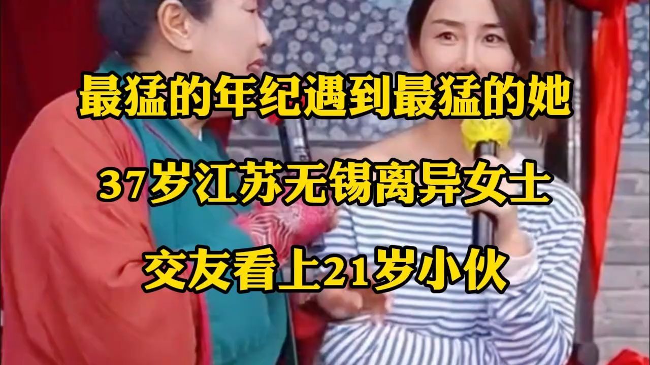 最猛的年纪遇到最猛的她 37岁江苏无锡离异女士 交友看上21岁小伙
