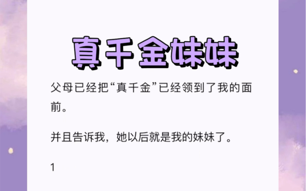 父母已经把“真千金”已经领到了我的面前.并且告诉我,她以后就是我的妹妹了.短篇小说《真千金妹妹》哔哩哔哩bilibili