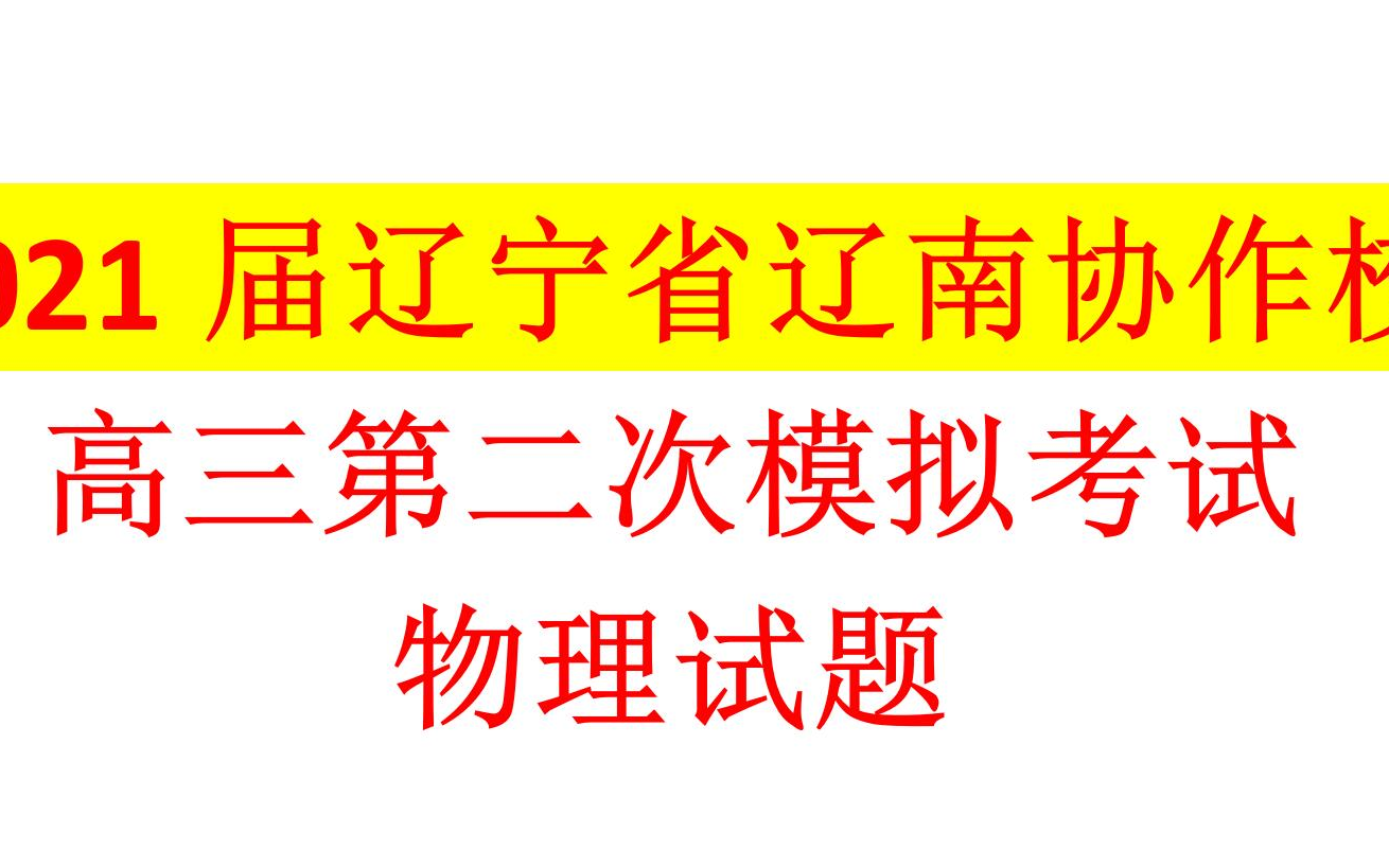 2021届辽宁省辽南协作校高三第二次模拟考试【物理试题】哔哩哔哩bilibili