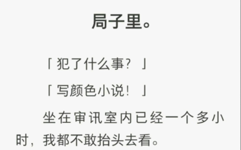 局子里.「犯了什么事?」「写颜色小说!」坐在审讯室内已经一个多小时,我都不敢抬头去看.对面的男人烦躁地扯了扯警服的领带,一双眼睛阴沉得可怕...