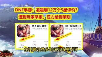 Download Video: DNF手游：凌晨刷12万个5星评价？遭到玩家举报，压力给到策划