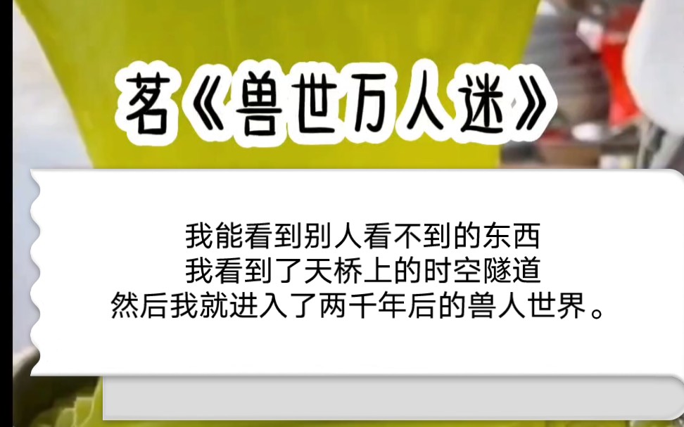 [图]《兽世万人迷》我是个精神病人，我能看到常人看不到的东西，大家以为我上天桥是自杀，其实我看见了桥上的时空隧道。我这一跳就跳入了2000年后的世界，一个没有雌性的～